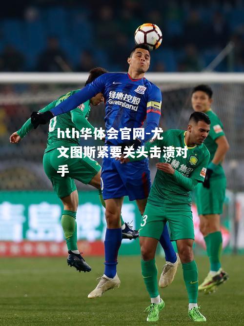 尤文图斯紧要关头击溃对手