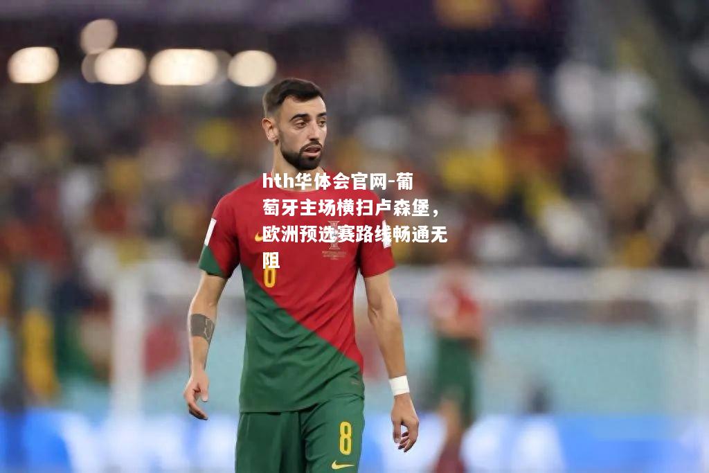 葡萄牙主场横扫卢森堡，欧洲预选赛路线畅通无阻