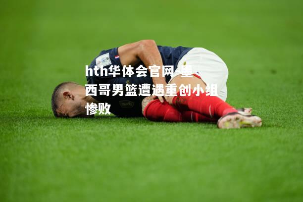 墨西哥男篮遭遇重创小组惨败