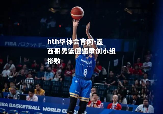 墨西哥男篮遭遇重创小组惨败