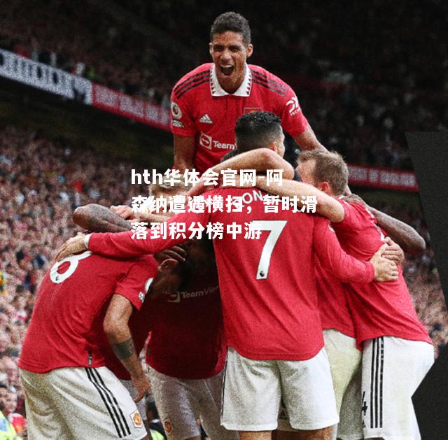 阿森纳遭遇横扫，暂时滑落到积分榜中游