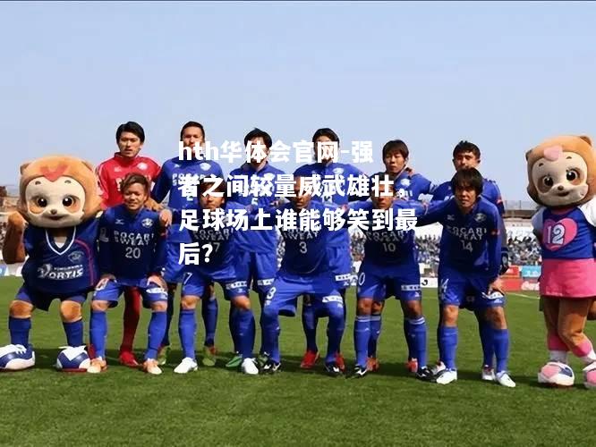 强者之间较量威武雄壮，足球场上谁能够笑到最后？