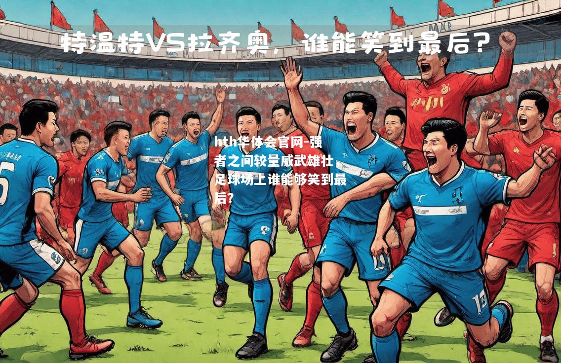 强者之间较量威武雄壮，足球场上谁能够笑到最后？